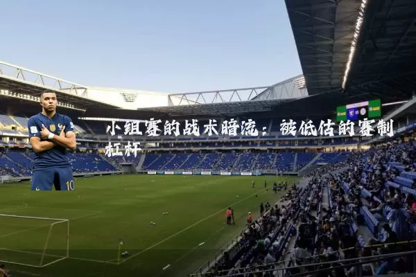 小组赛的战术暗流：被低估的赛制杠杆