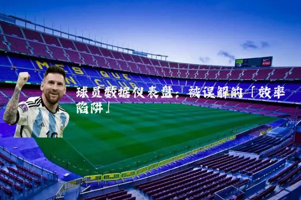 球员数据仪表盘:被误解的「效率陷阱」