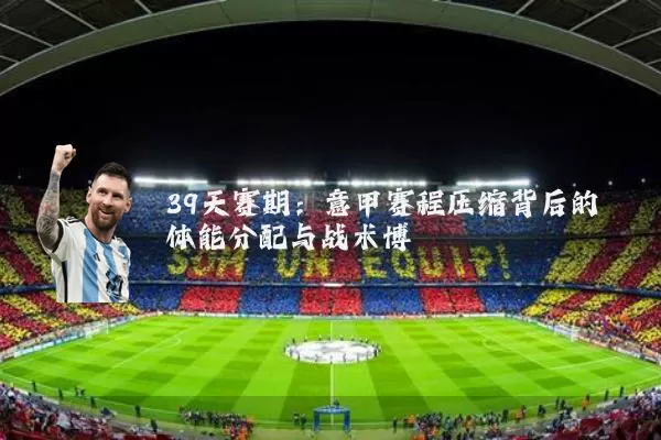 39天赛期：意甲赛程压缩背后的体能分配与战术博弈