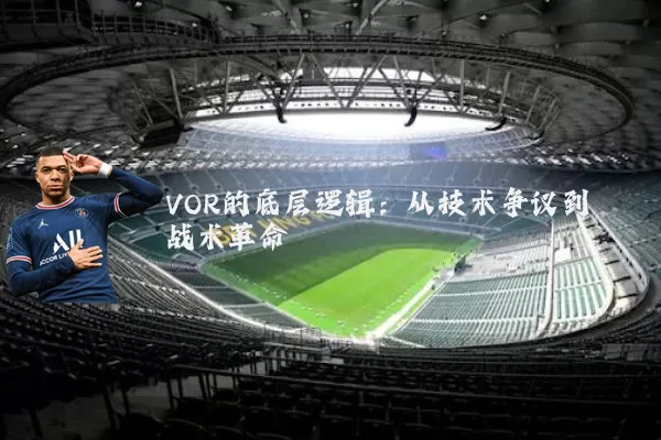 VOR的底层逻辑：从技术争议到战术革命