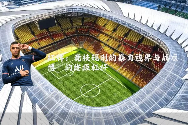 红牌：竞技规则的暴力边界与战术博弈的终极杠杆