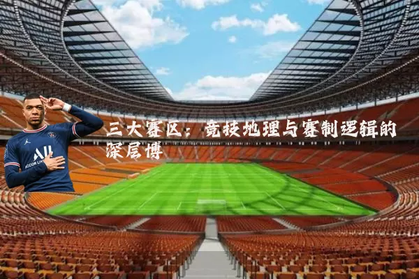 三大赛区：竞技地理与赛制逻辑的深层博弈