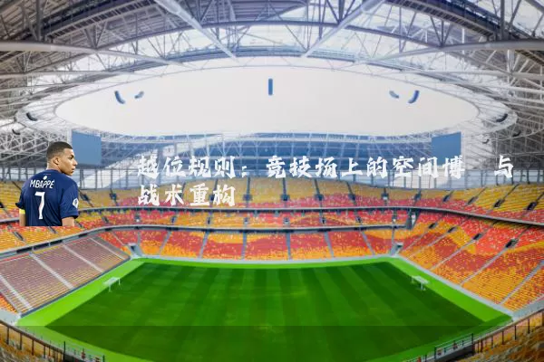 越位规则：竞技场上的空间博弈与战术重构