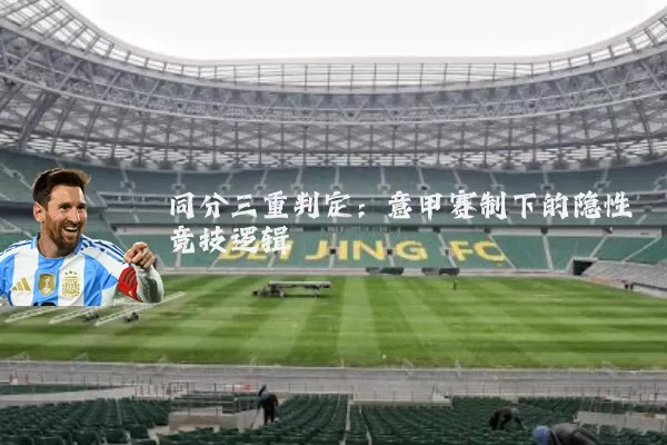同分三重判定:意甲赛制下的隐性竞技逻辑