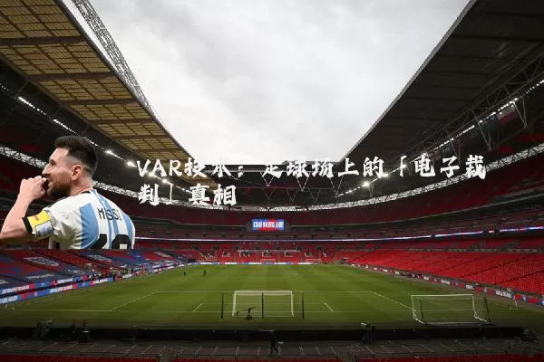 VAR技术：足球场上的「电子裁判」真相